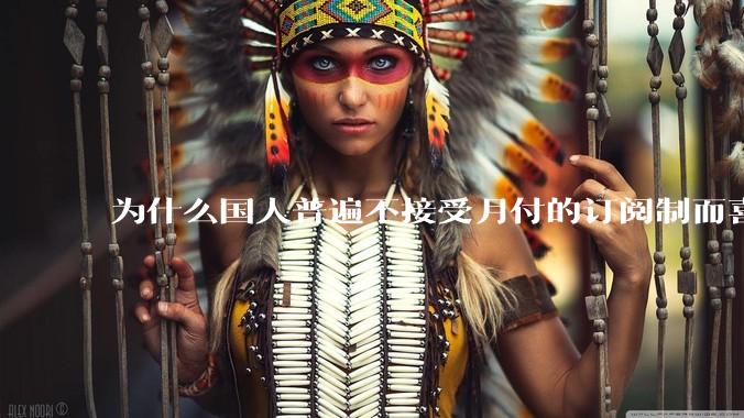 为什么国人普遍不接受月付的订阅制而喜欢一口价买断制呢？